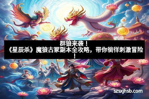 群狼来袭!《星辰杀》魔狼古冢副本全攻略,带你徜徉刺激冒险!